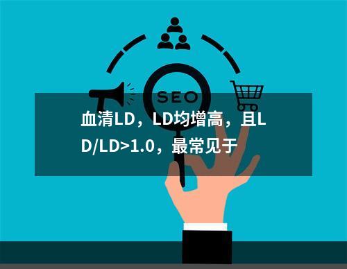 血清LD，LD均增高，且LD/LD>1.0，最常见于