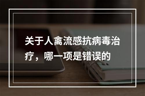 关于人禽流感抗病毒治疗，哪一项是错误的