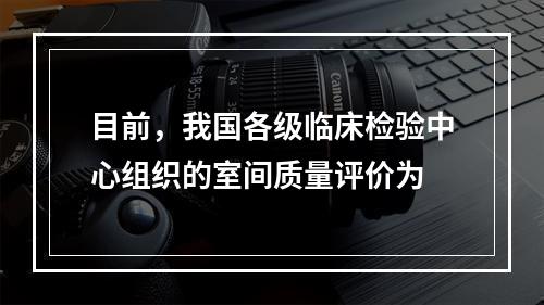 目前，我国各级临床检验中心组织的室间质量评价为