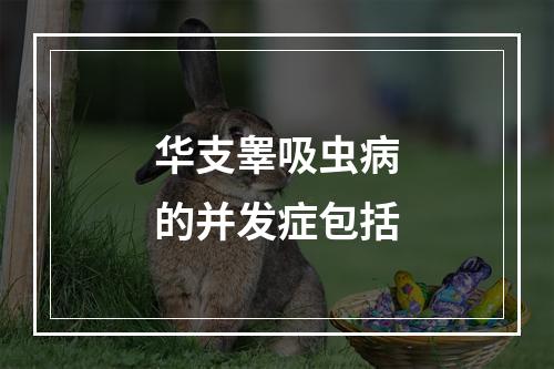 华支睾吸虫病的并发症包括