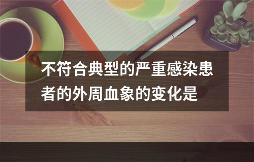 不符合典型的严重感染患者的外周血象的变化是