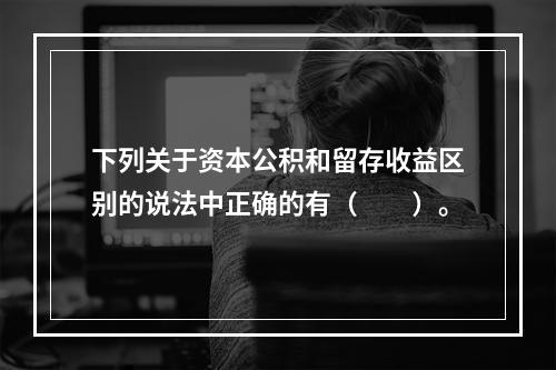 下列关于资本公积和留存收益区别的说法中正确的有（　　）。