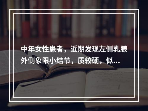 中年女性患者，近期发现左侧乳腺外侧象限小结节，质较硬，似与周