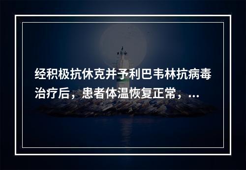 经积极抗休克并予利巴韦林抗病毒治疗后，患者体温恢复正常，血压