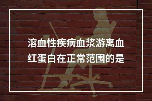 溶血性疾病血浆游离血红蛋白在正常范围的是