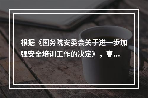 根据《国务院安委会关于进一步加强安全培训工作的决定》，高危企