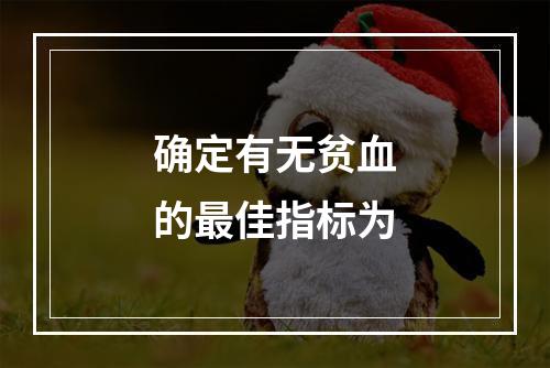 确定有无贫血的最佳指标为