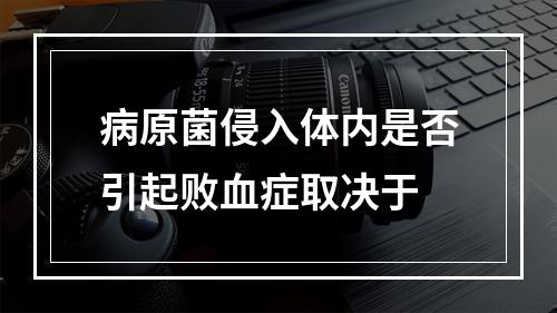 病原菌侵入体内是否引起败血症取决于