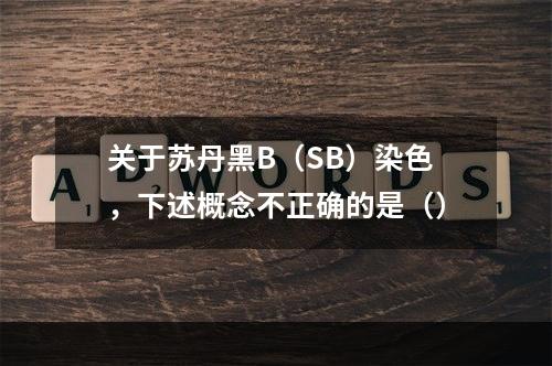 关于苏丹黑B（SB）染色，下述概念不正确的是（）