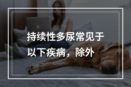 持续性多尿常见于以下疾病，除外