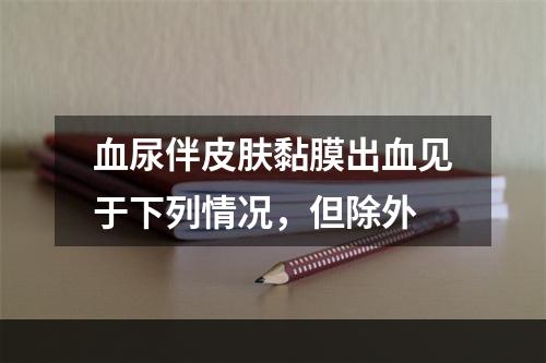 血尿伴皮肤黏膜出血见于下列情况，但除外