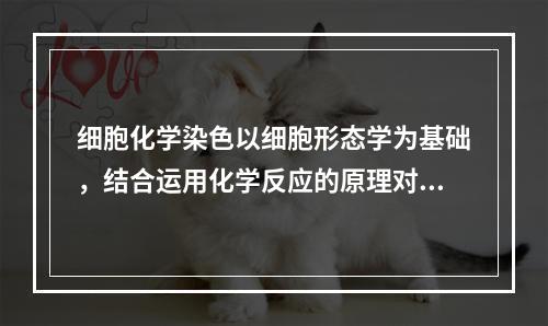 细胞化学染色以细胞形态学为基础，结合运用化学反应的原理对血细