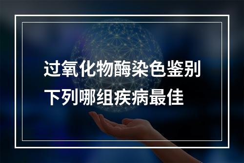 过氧化物酶染色鉴别下列哪组疾病最佳