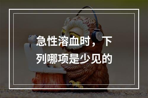 急性溶血时，下列哪项是少见的