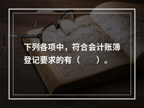 下列各项中，符合会计账簿登记要求的有（　　）。