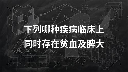 下列哪种疾病临床上同时存在贫血及脾大