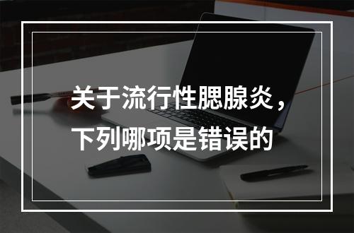 关于流行性腮腺炎，下列哪项是错误的