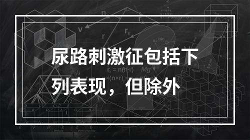 尿路刺激征包括下列表现，但除外