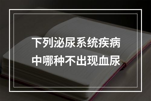 下列泌尿系统疾病中哪种不出现血尿