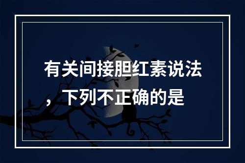 有关间接胆红素说法，下列不正确的是