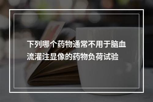 下列哪个药物通常不用于脑血流灌注显像的药物负荷试验