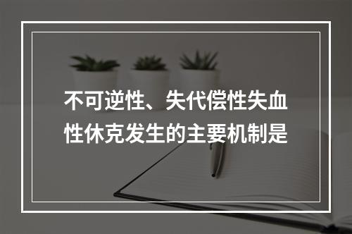 不可逆性、失代偿性失血性休克发生的主要机制是