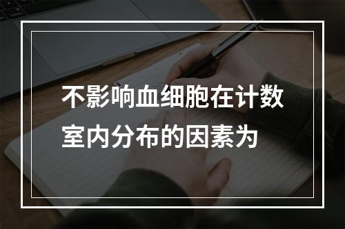 不影响血细胞在计数室内分布的因素为