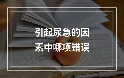 引起尿急的因素中哪项错误