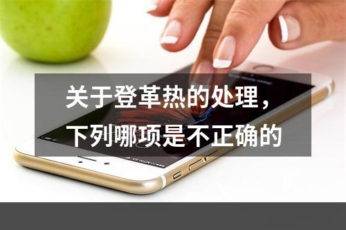 关于登革热的处理，下列哪项是不正确的