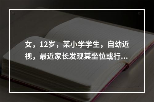 女，12岁，某小学学生，自幼近视，最近家长发现其坐位或行走时