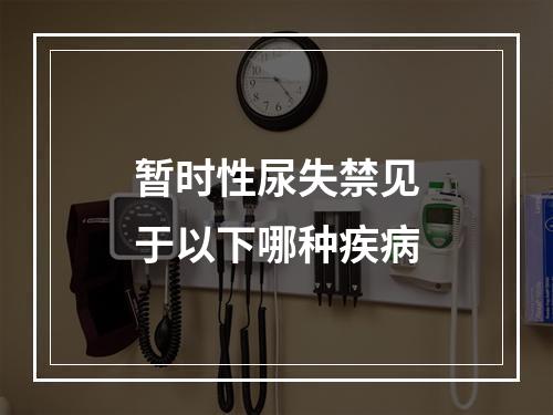 暂时性尿失禁见于以下哪种疾病