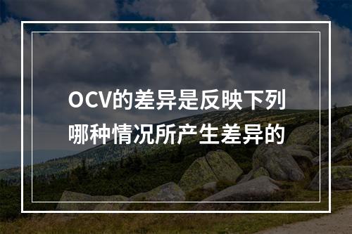 OCV的差异是反映下列哪种情况所产生差异的