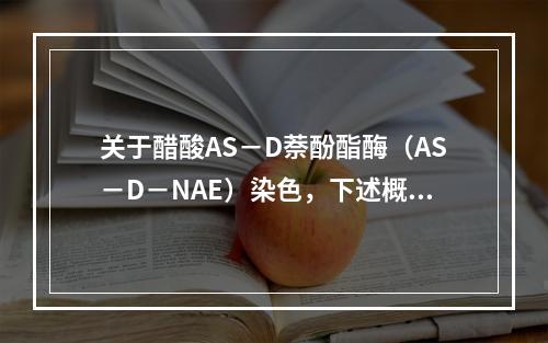 关于醋酸AS－D萘酚酯酶（AS－D－NAE）染色，下述概念不