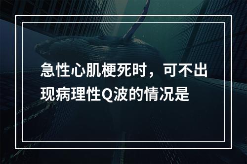 急性心肌梗死时，可不出现病理性Q波的情况是