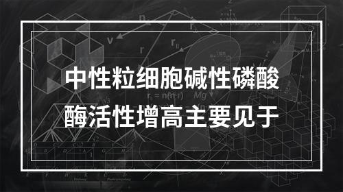 中性粒细胞碱性磷酸酶活性增高主要见于