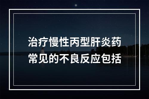 治疗慢性丙型肝炎药常见的不良反应包括