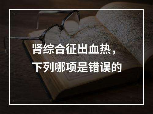 肾综合征出血热，下列哪项是错误的