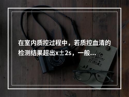 在室内质控过程中，若质控血清的检测结果超出x±2s，一般常认