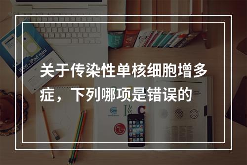 关于传染性单核细胞增多症，下列哪项是错误的