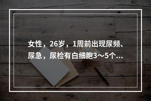 女性，26岁，1周前出现尿频、尿急，尿检有白细胞3～5个／高