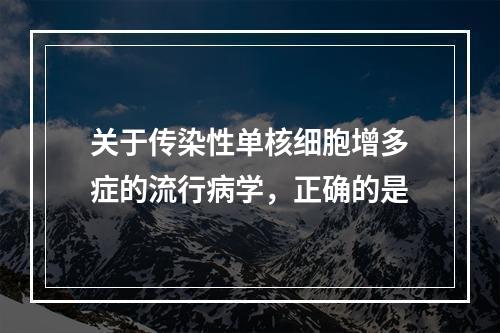 关于传染性单核细胞增多症的流行病学，正确的是