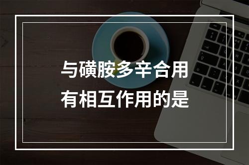 与磺胺多辛合用有相互作用的是