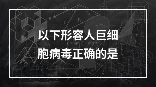 以下形容人巨细胞病毒正确的是