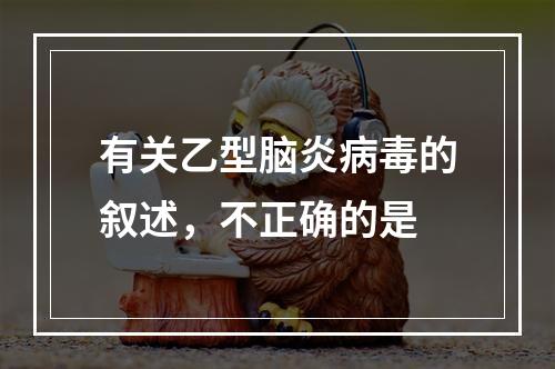 有关乙型脑炎病毒的叙述，不正确的是