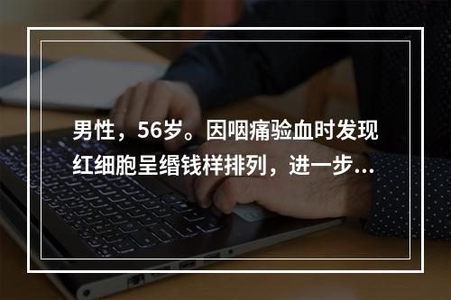 男性，56岁。因咽痛验血时发现红细胞呈缗钱样排列，进一步查血