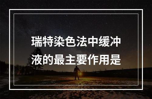 瑞特染色法中缓冲液的最主要作用是