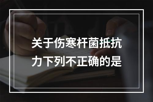 关于伤寒杆菌抵抗力下列不正确的是