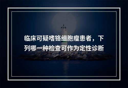 临床可疑嗜铬细胞瘤患者，下列哪一种检查可作为定性诊断