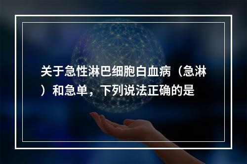 关于急性淋巴细胞白血病（急淋）和急单，下列说法正确的是