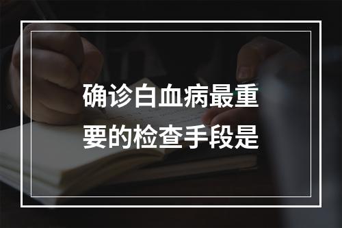 确诊白血病最重要的检查手段是